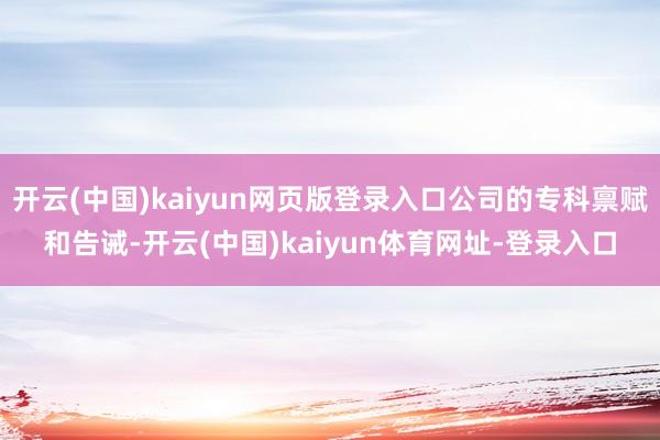 开云(中国)kaiyun网页版登录入口公司的专科禀赋和告诫-开云(中国)kaiyun体育网址-登录入口