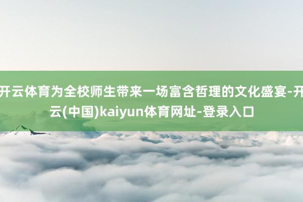 开云体育为全校师生带来一场富含哲理的文化盛宴-开云(中国)kaiyun体育网址-登录入口