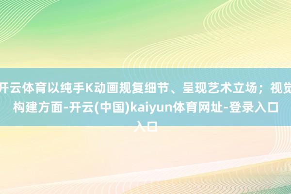 开云体育以纯手K动画规复细节、呈现艺术立场；视觉构建方面-开云(中国)kaiyun体育网址-登录入口