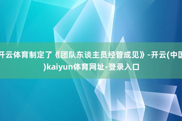 开云体育制定了《团队东谈主员经管成见》-开云(中国)kaiyun体育网址-登录入口