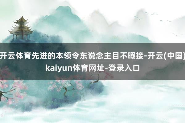 开云体育先进的本领令东说念主目不暇接-开云(中国)kaiyun体育网址-登录入口