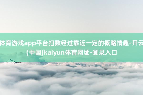 体育游戏app平台扫数经过靠近一定的概略情趣-开云(中国)kaiyun体育网址-登录入口