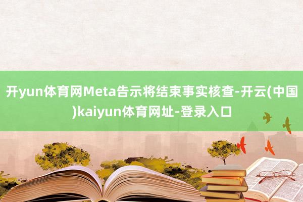 开yun体育网Meta告示将结束事实核查-开云(中国)kaiyun体育网址-登录入口