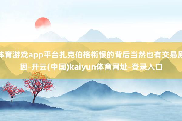 体育游戏app平台扎克伯格衔恨的背后当然也有交易原因-开云(中国)kaiyun体育网址-登录入口