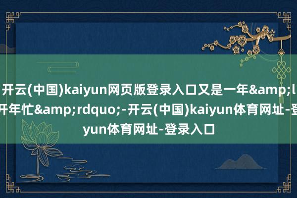 开云(中国)kaiyun网页版登录入口又是一年&ldquo;开年忙&rdquo;-开云(中国)kaiyun体育网址-登录入口