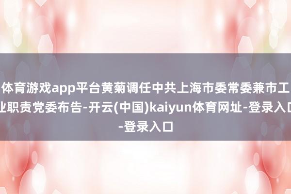 体育游戏app平台黄菊调任中共上海市委常委兼市工业职责党委布告-开云(中国)kaiyun体育网址-登录入口