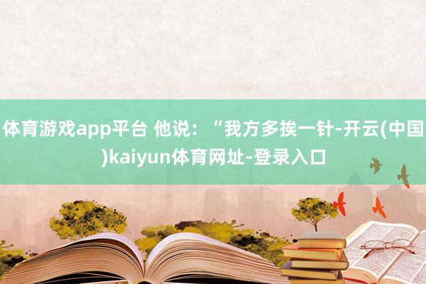 体育游戏app平台 他说：“我方多挨一针-开云(中国)kaiyun体育网址-登录入口