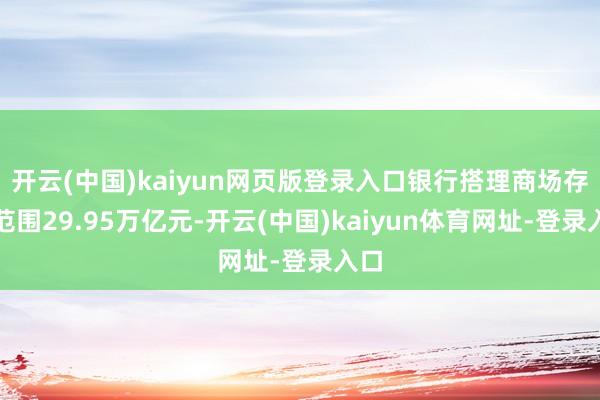 开云(中国)kaiyun网页版登录入口银行搭理商场存续范围29.95万亿元-开云(中国)kaiyun体育网址-登录入口