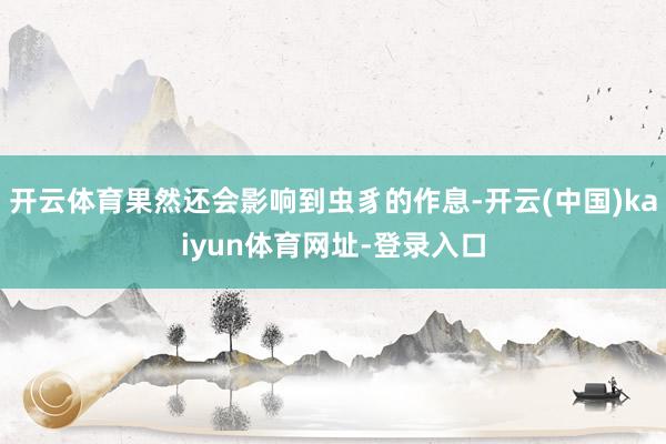 开云体育果然还会影响到虫豸的作息-开云(中国)kaiyun体育网址-登录入口