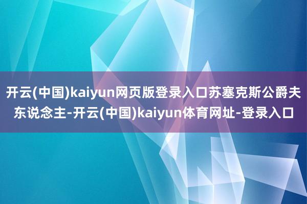 开云(中国)kaiyun网页版登录入口苏塞克斯公爵夫东说念主-开云(中国)kaiyun体育网址-登录入口
