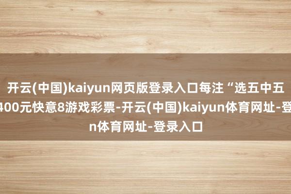开云(中国)kaiyun网页版登录入口每注“选五中五”辅助400元快意8游戏彩票-开云(中国)kaiyun体育网址-登录入口