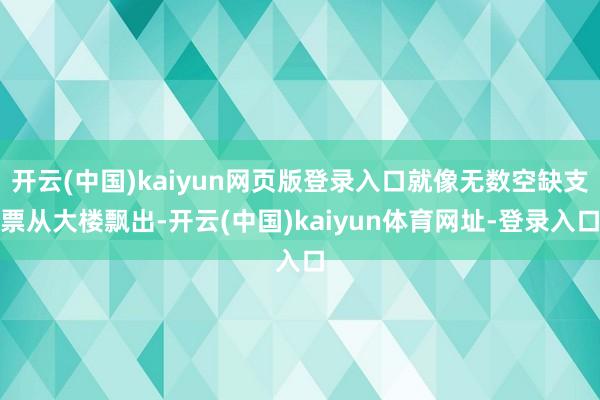 开云(中国)kaiyun网页版登录入口就像无数空缺支票从大楼飘出-开云(中国)kaiyun体育网址-登录入口