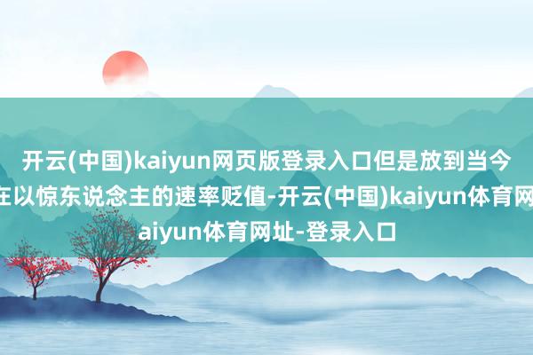 开云(中国)kaiyun网页版登录入口但是放到当今这个品牌正在以惊东说念主的速率贬值-开云(中国)kaiyun体育网址-登录入口