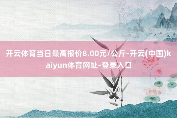 开云体育当日最高报价8.00元/公斤-开云(中国)kaiyun体育网址-登录入口