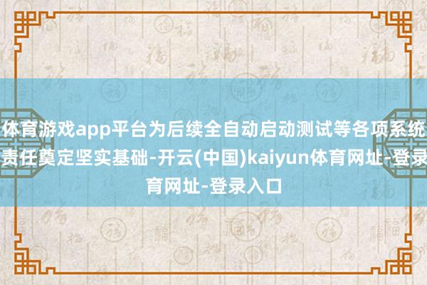 体育游戏app平台为后续全自动启动测试等各项系统调试责任奠定坚实基础-开云(中国)kaiyun体育网址-登录入口
