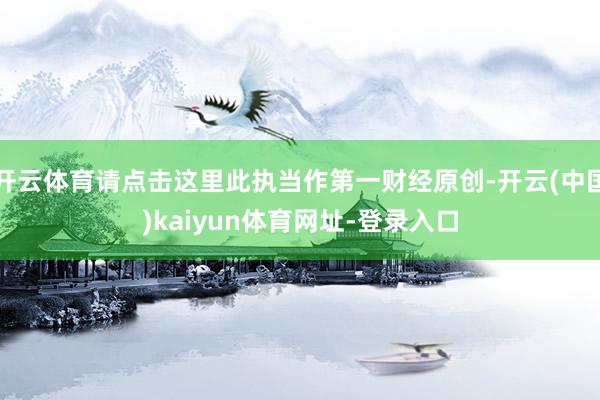 开云体育请点击这里此执当作第一财经原创-开云(中国)kaiyun体育网址-登录入口