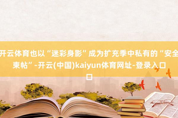 开云体育也以“迷彩身影”成为扩充季中私有的“安全柬帖”-开云(中国)kaiyun体育网址-登录入口