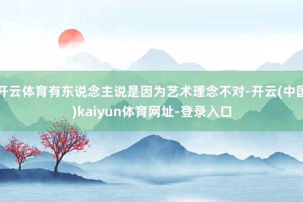 开云体育有东说念主说是因为艺术理念不对-开云(中国)kaiyun体育网址-登录入口