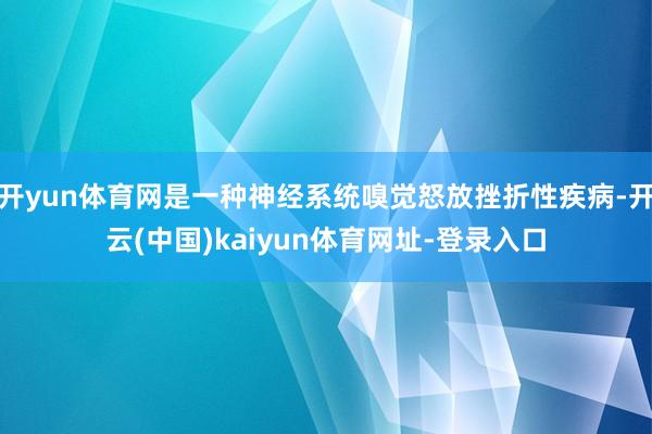 开yun体育网是一种神经系统嗅觉怒放挫折性疾病-开云(中国)kaiyun体育网址-登录入口