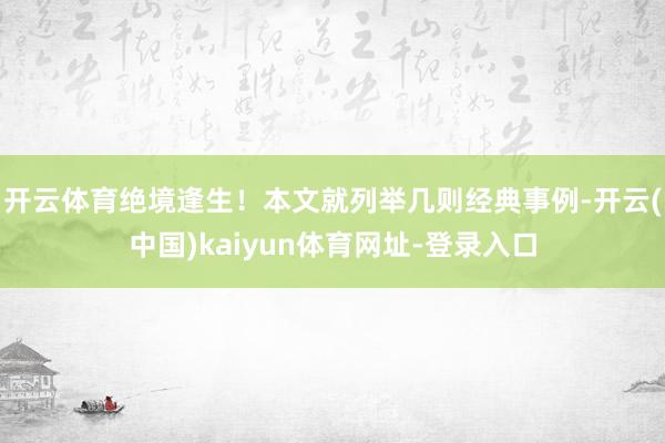 开云体育绝境逢生！本文就列举几则经典事例-开云(中国)kaiyun体育网址-登录入口