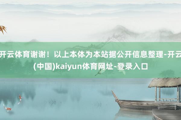 开云体育谢谢！以上本体为本站据公开信息整理-开云(中国)kaiyun体育网址-登录入口