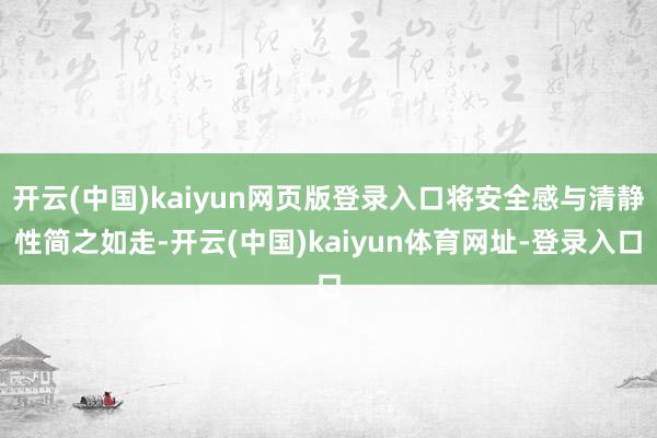 开云(中国)kaiyun网页版登录入口将安全感与清静性简之如走-开云(中国)kaiyun体育网址-登录入口