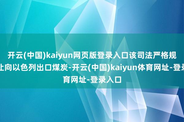开云(中国)kaiyun网页版登录入口该司法严格规定辞让向以色列出口煤炭-开云(中国)kaiyun体育网址-登录入口