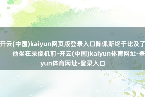 开云(中国)kaiyun网页版登录入口陈佩斯终于比及了罢了！       他坐在录像机前-开云(中国)kaiyun体育网址-登录入口
