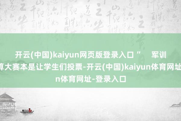 开云(中国)kaiyun网页版登录入口 ”    军训服创意打算大赛本是让学生们投票-开云(中国)kaiyun体育网址-登录入口