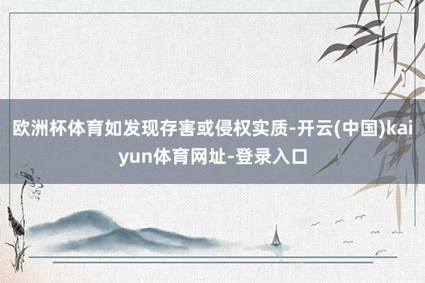 欧洲杯体育如发现存害或侵权实质-开云(中国)kaiyun体育网址-登录入口