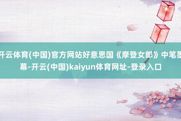开云体育(中国)官方网站好意思国《摩登女郎》中笔墨幕-开云(中国)kaiyun体育网址-登录入口