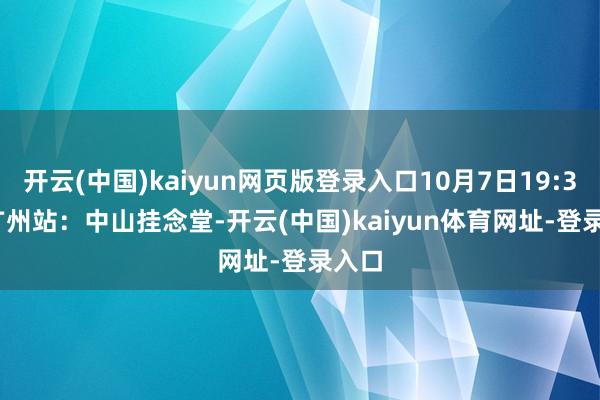 开云(中国)kaiyun网页版登录入口10月7日19:30 | 广州站：中山挂念堂-开云(中国)kaiyun体育网址-登录入口