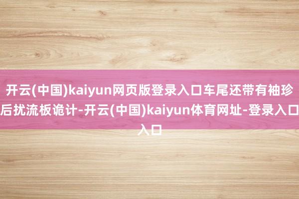开云(中国)kaiyun网页版登录入口车尾还带有袖珍后扰流板诡计-开云(中国)kaiyun体育网址-登录入口