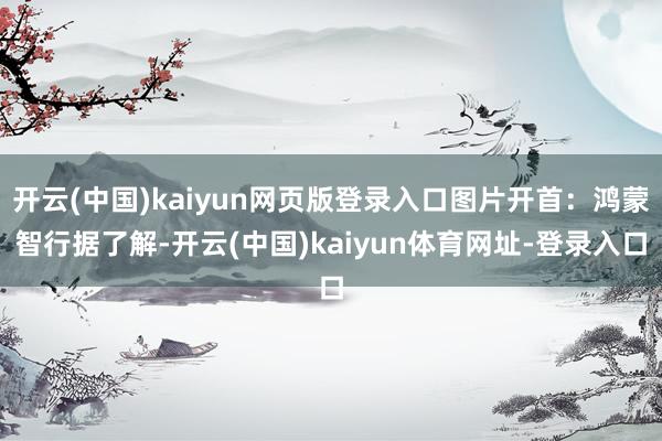 开云(中国)kaiyun网页版登录入口图片开首：鸿蒙智行据了解-开云(中国)kaiyun体育网址-登录入口