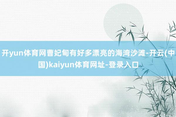 开yun体育网曹妃甸有好多漂亮的海湾沙滩-开云(中国)kaiyun体育网址-登录入口