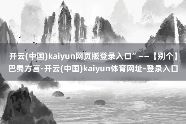 开云(中国)kaiyun网页版登录入口”——【别个】巴蜀方言-开云(中国)kaiyun体育网址-登录入口