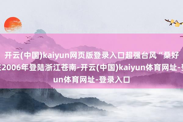 开云(中国)kaiyun网页版登录入口超强台风“桑好意思”在2006年登陆浙江苍南-开云(中国)kaiyun体育网址-登录入口
