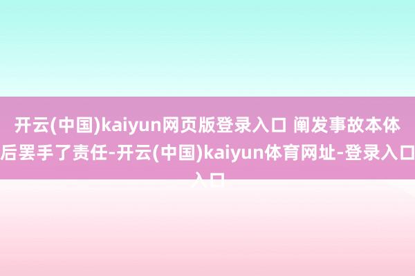 开云(中国)kaiyun网页版登录入口 阐发事故本体后罢手了责任-开云(中国)kaiyun体育网址-登录入口