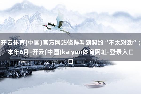 开云体育(中国)官方网站倏得看到契约“不太对劲”；本年6月-开云(中国)kaiyun体育网址-登录入口