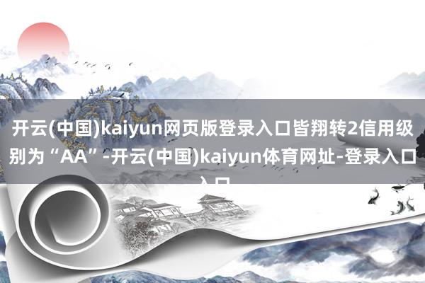 开云(中国)kaiyun网页版登录入口皆翔转2信用级别为“AA”-开云(中国)kaiyun体育网址-登录入口