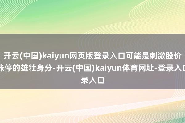 开云(中国)kaiyun网页版登录入口可能是刺激股价涨停的雄壮身分-开云(中国)kaiyun体育网址-登录入口