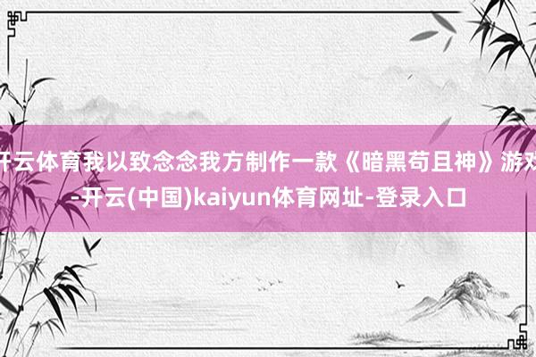 开云体育我以致念念我方制作一款《暗黑苟且神》游戏-开云(中国)kaiyun体育网址-登录入口