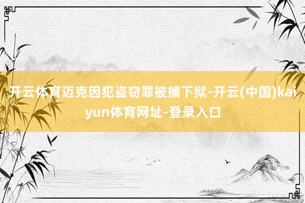 开云体育迈克因犯盗窃罪被捕下狱-开云(中国)kaiyun体育网址-登录入口