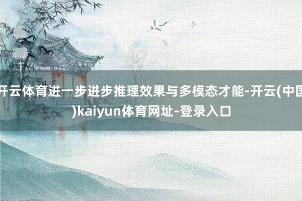 开云体育进一步进步推理效果与多模态才能-开云(中国)kaiyun体育网址-登录入口
