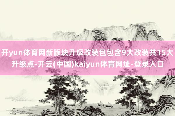 开yun体育网新版块升级改装包包含9大改装共15大升级点-开云(中国)kaiyun体育网址-登录入口