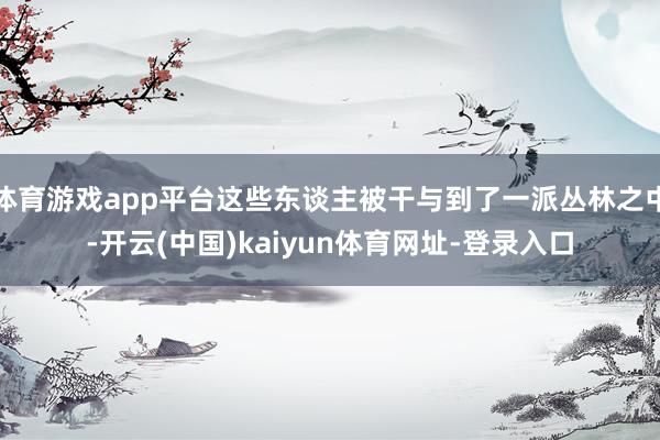 体育游戏app平台这些东谈主被干与到了一派丛林之中-开云(中国)kaiyun体育网址-登录入口