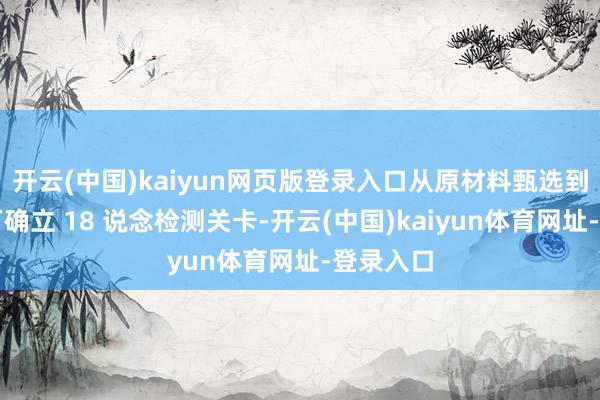 开云(中国)kaiyun网页版登录入口从原材料甄选到制品出厂确立 18 说念检测关卡-开云(中国)kaiyun体育网址-登录入口