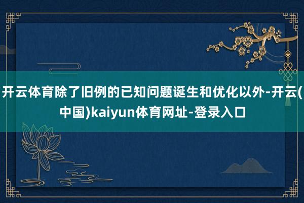 开云体育除了旧例的已知问题诞生和优化以外-开云(中国)kaiyun体育网址-登录入口