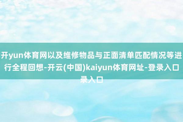 开yun体育网以及维修物品与正面清单匹配情况等进行全程回想-开云(中国)kaiyun体育网址-登录入口