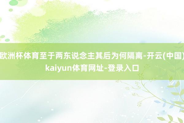 欧洲杯体育至于两东说念主其后为何隔离-开云(中国)kaiyun体育网址-登录入口